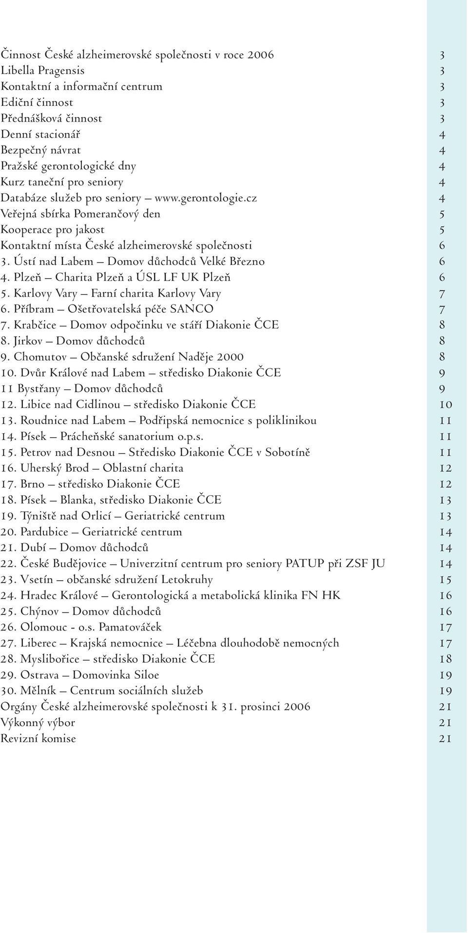 cz 4 Veřejná sbírka Pomerančový den 5 Kooperace pro jakost 5 Kontaktní místa České alzheimerovské společnosti 6 3. Ústí nad Labem Domov důchodců Velké Březno 6 4.