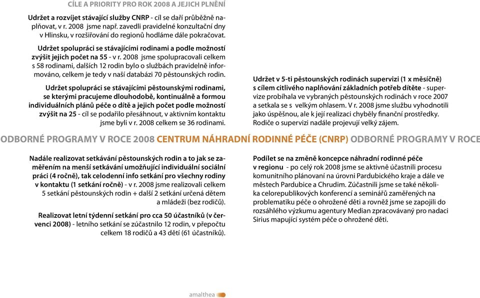 2008 jsme spolupracovali celkem s 58 rodinami, dalších 12 rodin bylo o službách pravidelně informováno, celkem je tedy v naší databázi 70 pěstounských rodin.