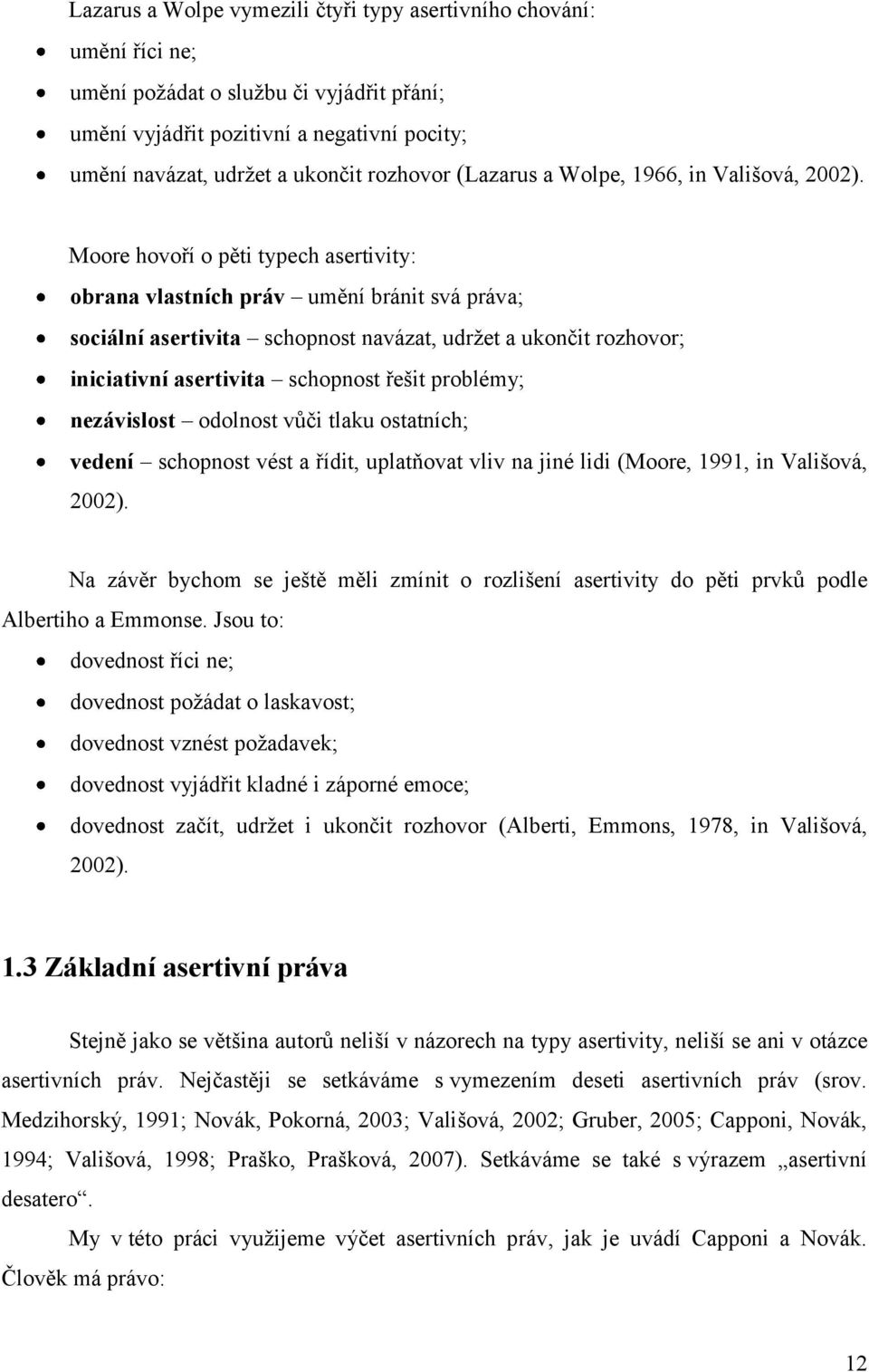 Moore hovoří o pěti typech asertivity: obrana vlastních práv umění bránit svá práva; sociální asertivita schopnost navázat, udrţet a ukončit rozhovor; iniciativní asertivita schopnost řešit problémy;