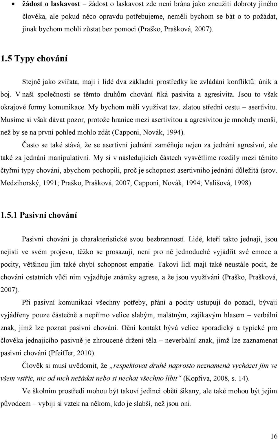 V naší společnosti se těmto druhům chování říká pasivita a agresivita. Jsou to však okrajové formy komunikace. My bychom měli vyuţívat tzv. zlatou střední cestu asertivitu.