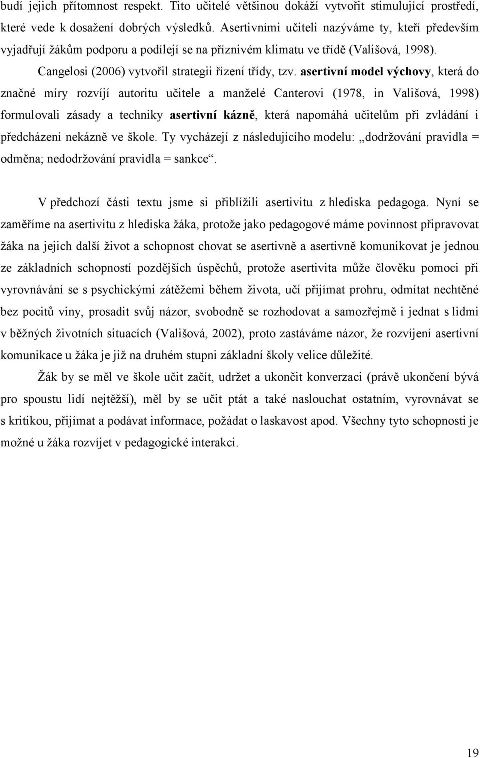 asertivní model výchovy, která do značné míry rozvíjí autoritu učitele a manţelé Canterovi (1978, in Vališová, 1998) formulovali zásady a techniky asertivní kázně, která napomáhá učitelům při