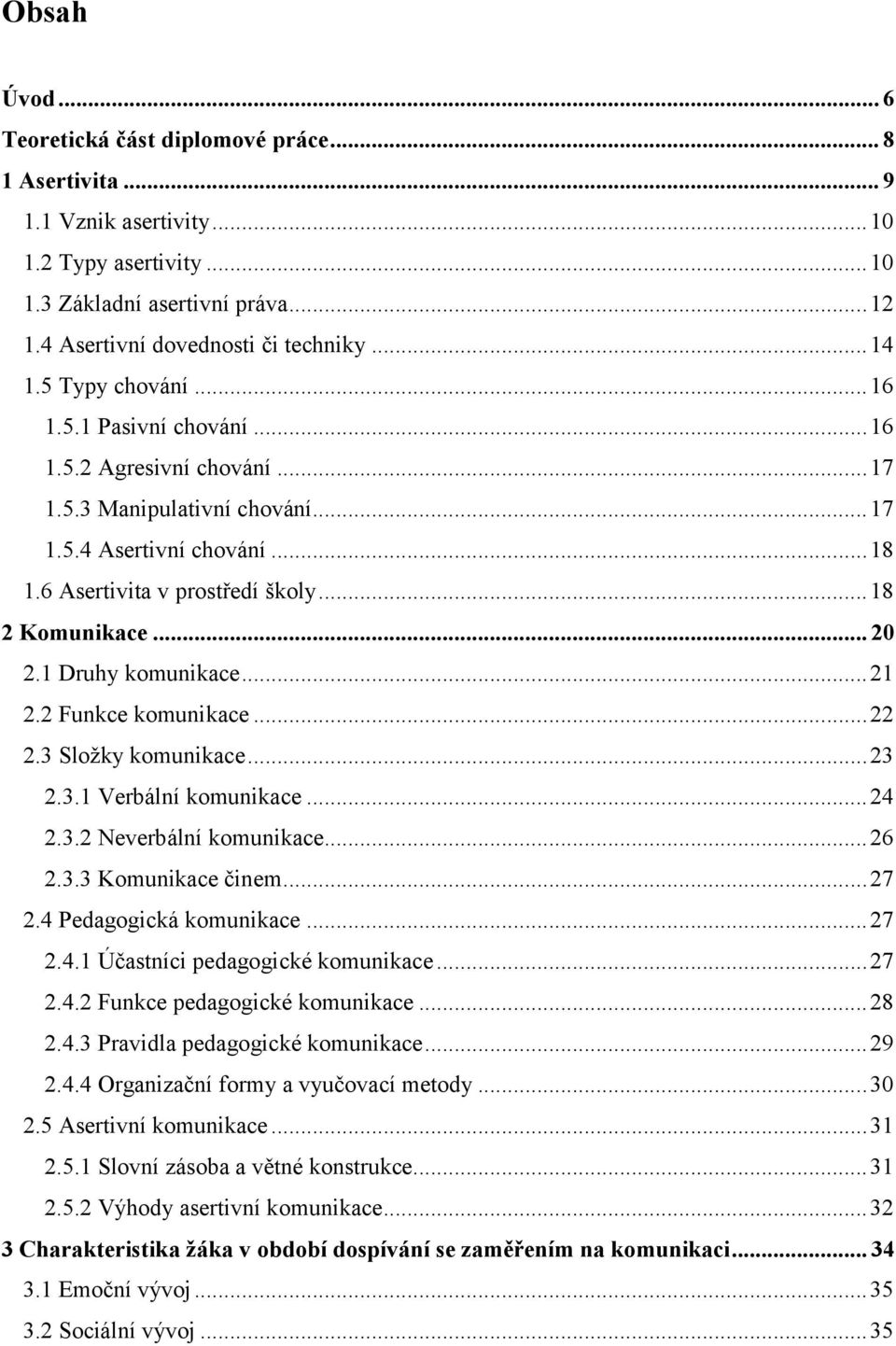 .. 18 2 Komunikace... 20 2.1 Druhy komunikace... 21 2.2 Funkce komunikace... 22 2.3 Sloţky komunikace... 23 2.3.1 Verbální komunikace... 24 2.3.2 Neverbální komunikace... 26 2.3.3 Komunikace činem.