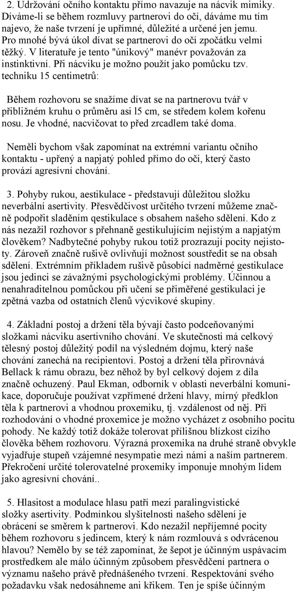 techniku 15 centimetrů: Během rozhovoru se snažíme dívat se na partnerovu tvář v přibližném kruhu o průměru asi l5 cm, se středem kolem kořenu nosu. Je vhodné, nacvičovat to před zrcadlem také doma.