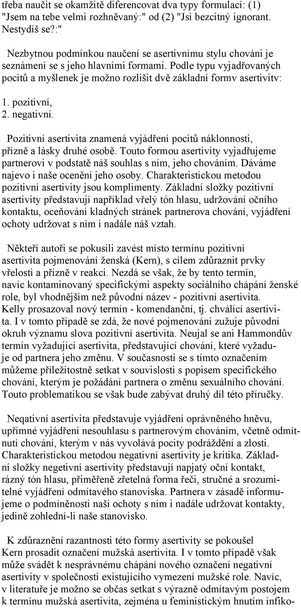 pozitivní, 2. negativní. Pozitivní asertivita znamená vyjádření pocitů náklonnosti, přízně a lásky druhé osobě.