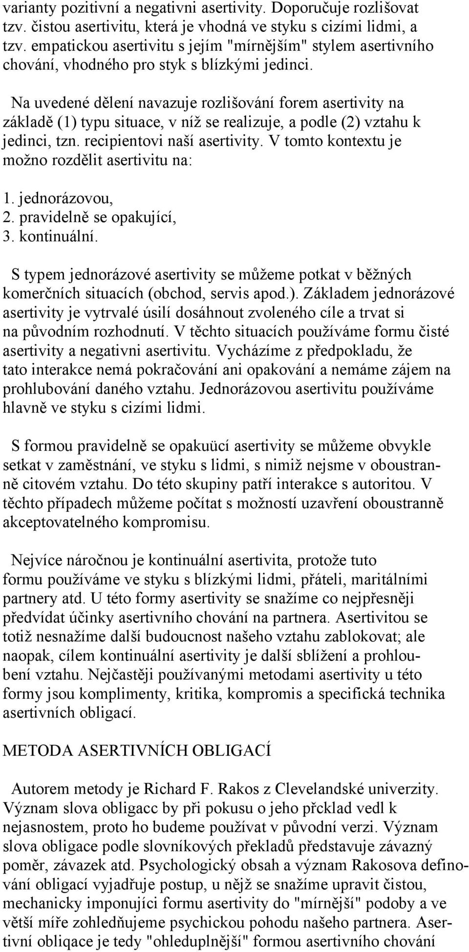 Na uvedené dělení navazuje rozlišování forem asertivity na základě (1) typu situace, v níž se realizuje, a podle (2) vztahu k jedinci, tzn. recipientovi naší asertivity.