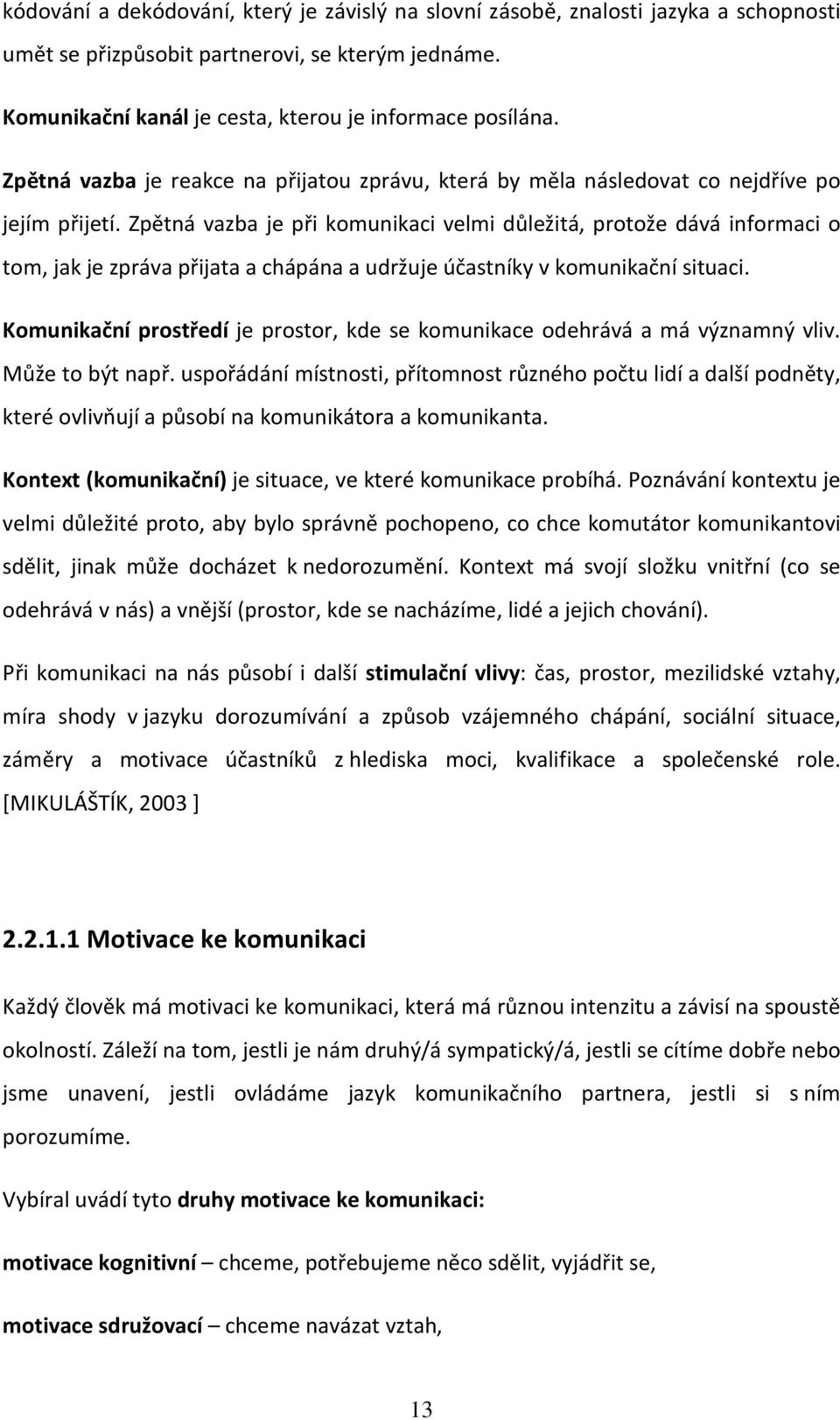 Zpětná vazba je při komunikaci velmi důležitá, protože dává informaci o tom, jak je zpráva přijata a chápána a udržuje účastníky v komunikační situaci.