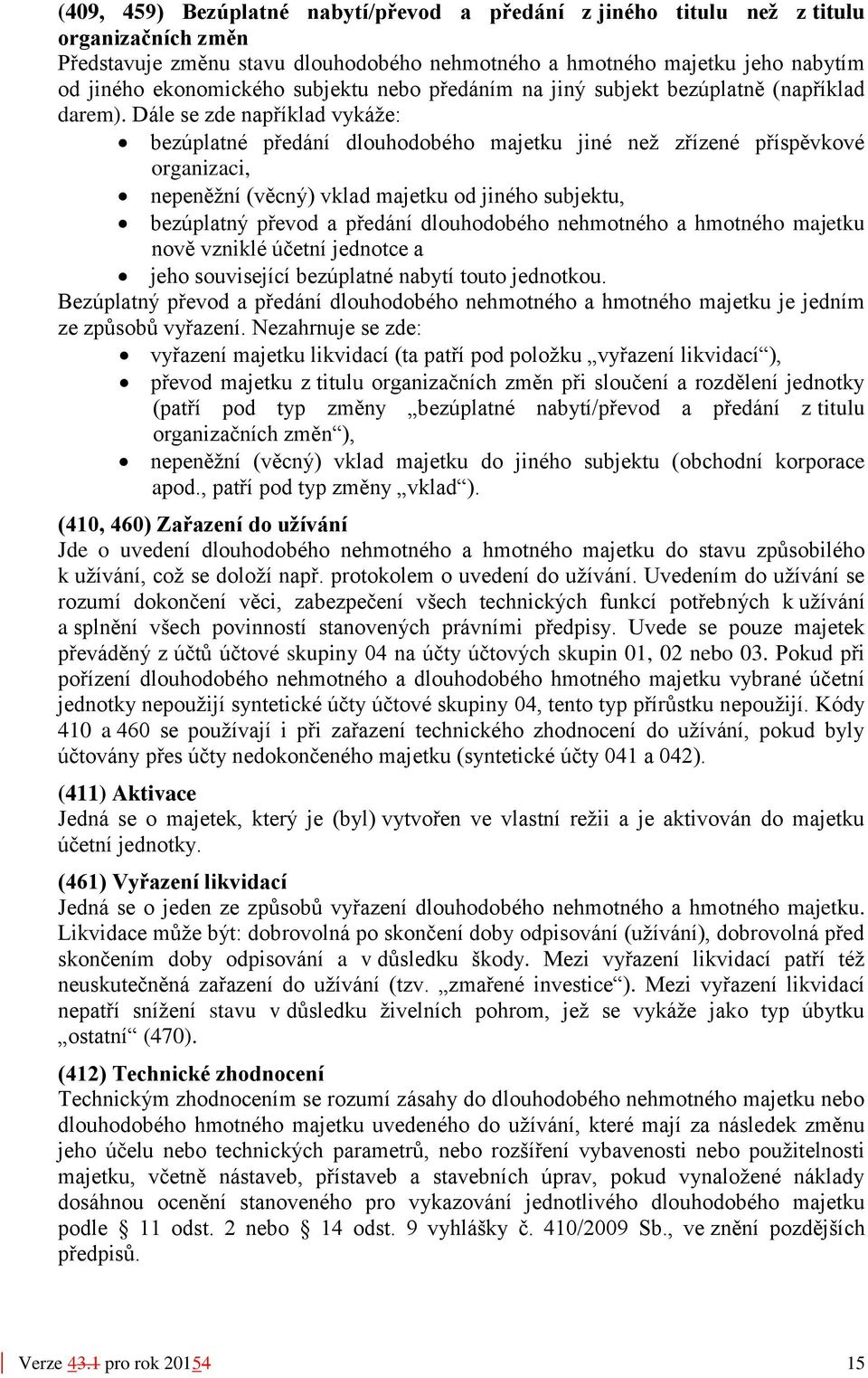 Dále se zde například vykáže: bezúplatné předání dlouhodobého majetku jiné než zřízené příspěvkové organizaci, nepeněžní (věcný) vklad majetku od jiného subjektu, bezúplatný převod a předání