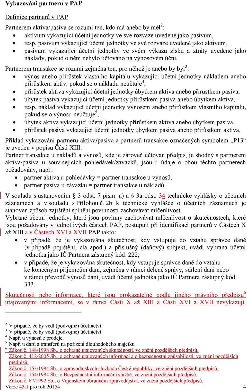 účtu. Partnerem transakce se rozumí zejména ten, pro něhož je anebo by byl 3 : výnos anebo přírůstek vlastního kapitálu vykazující účetní jednotky nákladem anebo přírůstkem aktiv, pokud se o nákladu