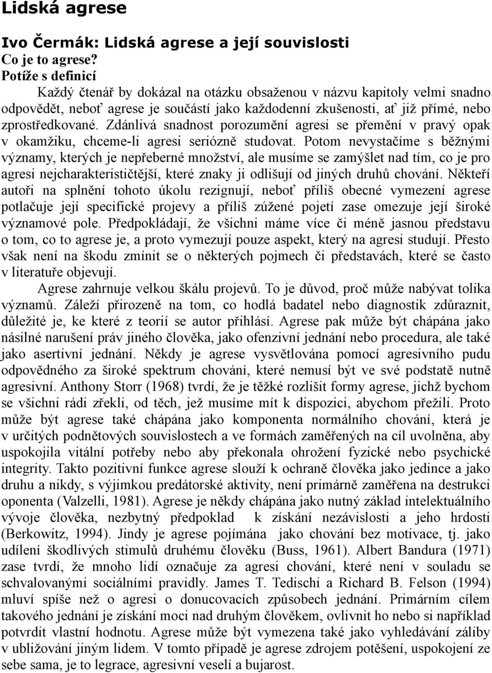 Zdánlivá snadnost porozumění agresi se přemění v pravý opak v okamžiku, chceme-li agresi seriózně studovat.