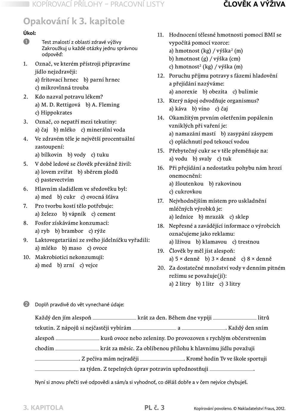 Označ, co nepatří mezi tekutiny: a) čaj b) mléko c) minerální voda 4. Ve zdravém těle je největší procentuální zastoupení: a) bílkovin b) vody c) tuku 5.