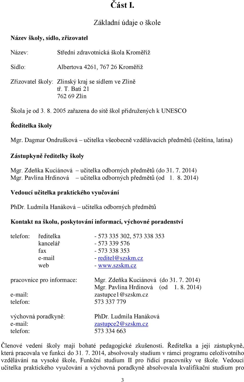 Dagmar Ondrušková učitelka všeobecně vzdělávacích předmětů (čeština, latina) Zástupkyně ředitelky školy Mgr. Zdeňka Kuciánová učitelka odborných předmětů (do 31. 7. 2014) Mgr.