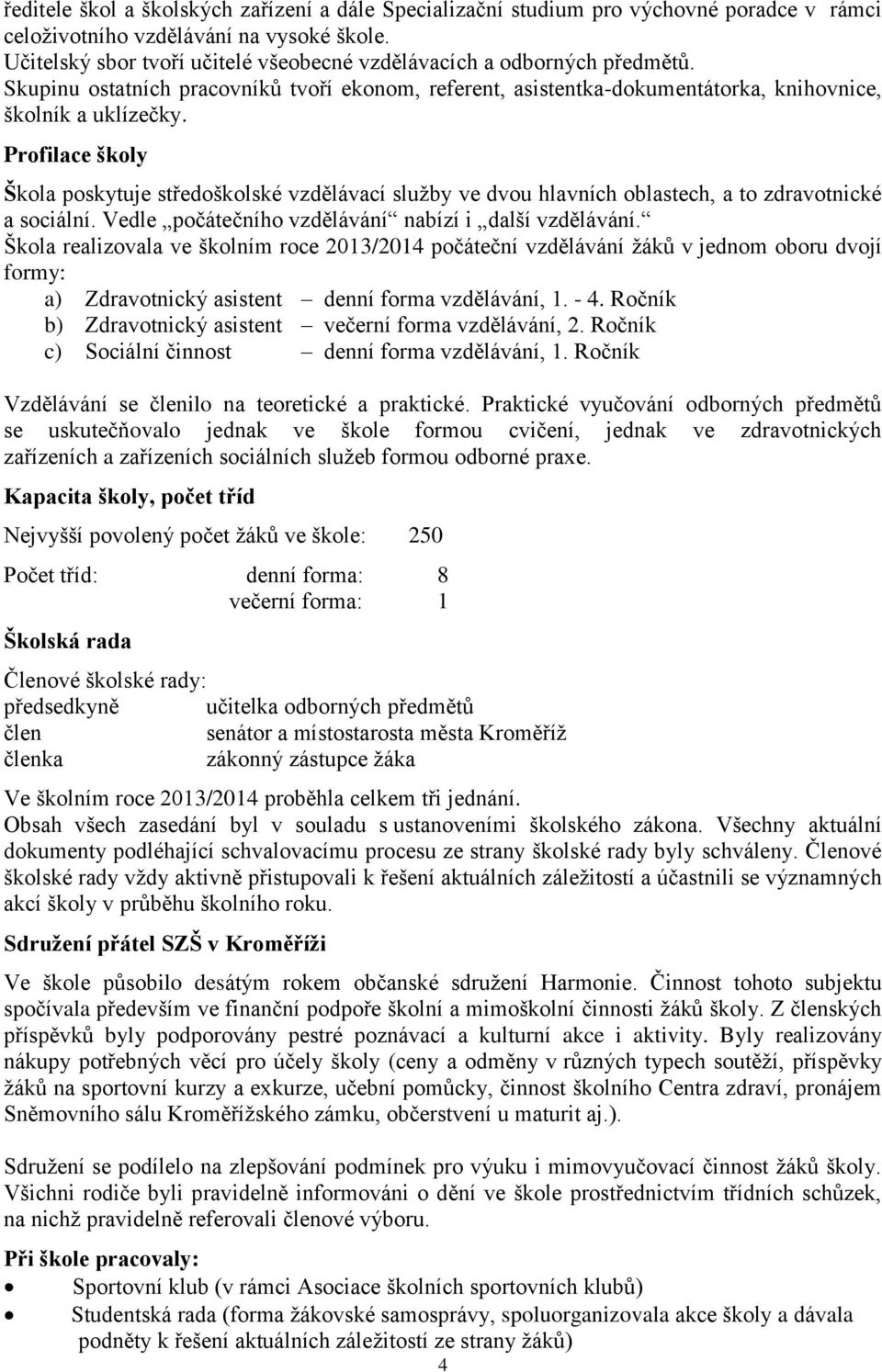 Profilace školy Škola poskytuje středoškolské vzdělávací služby ve dvou hlavních oblastech, a to zdravotnické a sociální. Vedle počátečního vzdělávání nabízí i další vzdělávání.