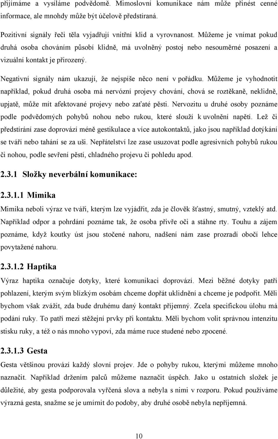 Můţeme je vyhodnotit například, pokud druhá osoba má nervózní projevy chování, chová se roztěkaně, neklidně, upjatě, můţe mít afektované projevy nebo zaťaté pěsti.