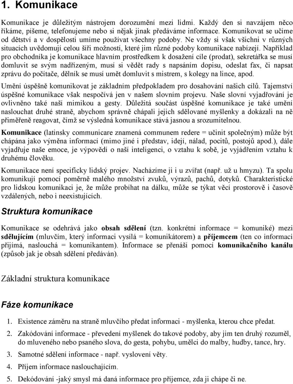 Například pro obchodníka je komunikace hlavním prostředkem k dosaţení cíle (prodat), sekretářka se musí domluvit se svým nadřízeným, musí si vědět rady s napsáním dopisu, odeslat fax, či napsat