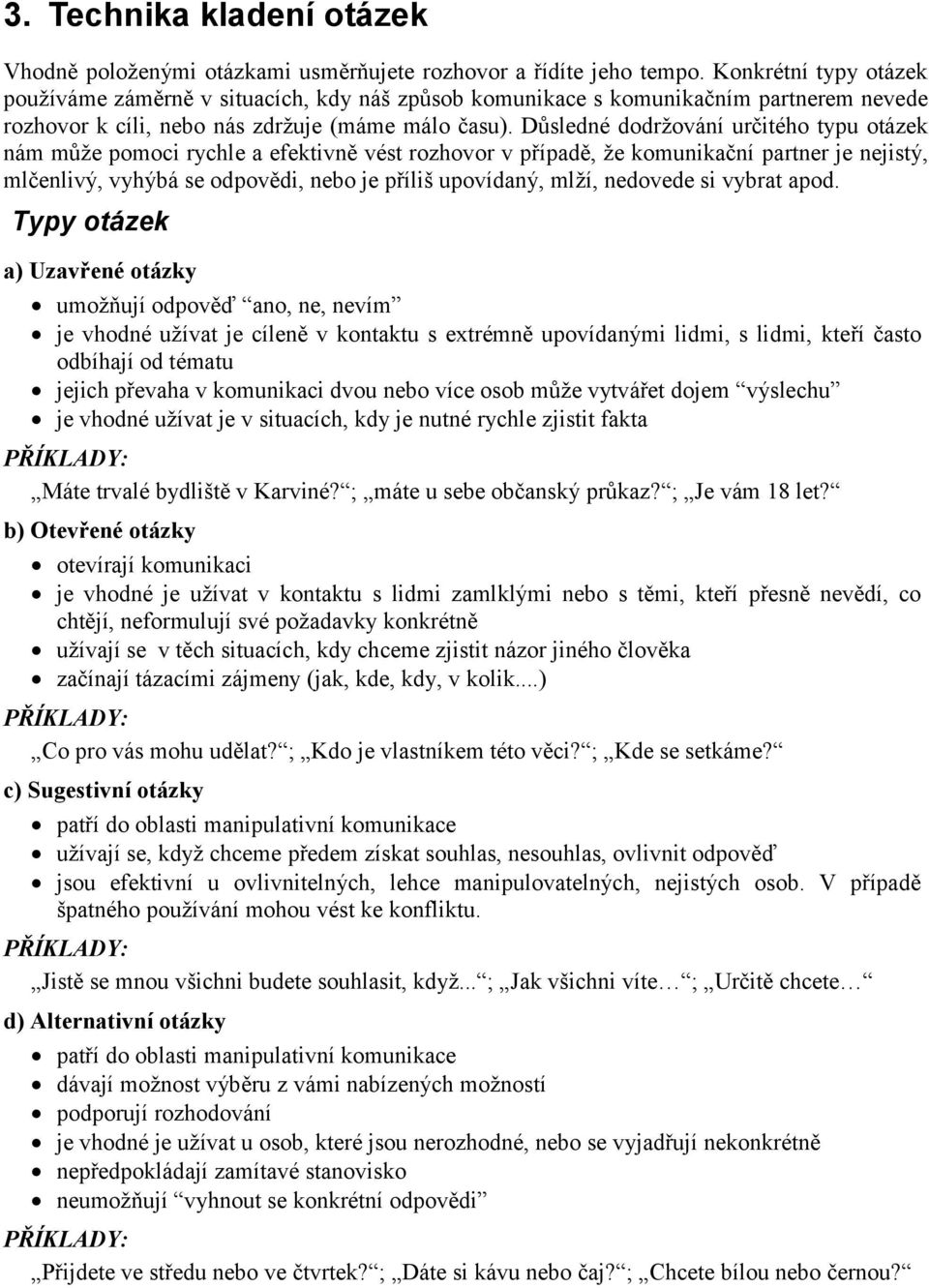 Důsledné dodrţování určitého typu otázek nám můţe pomoci rychle a efektivně vést rozhovor v případě, ţe komunikační partner je nejistý, mlčenlivý, vyhýbá se odpovědi, nebo je příliš upovídaný, mlţí,