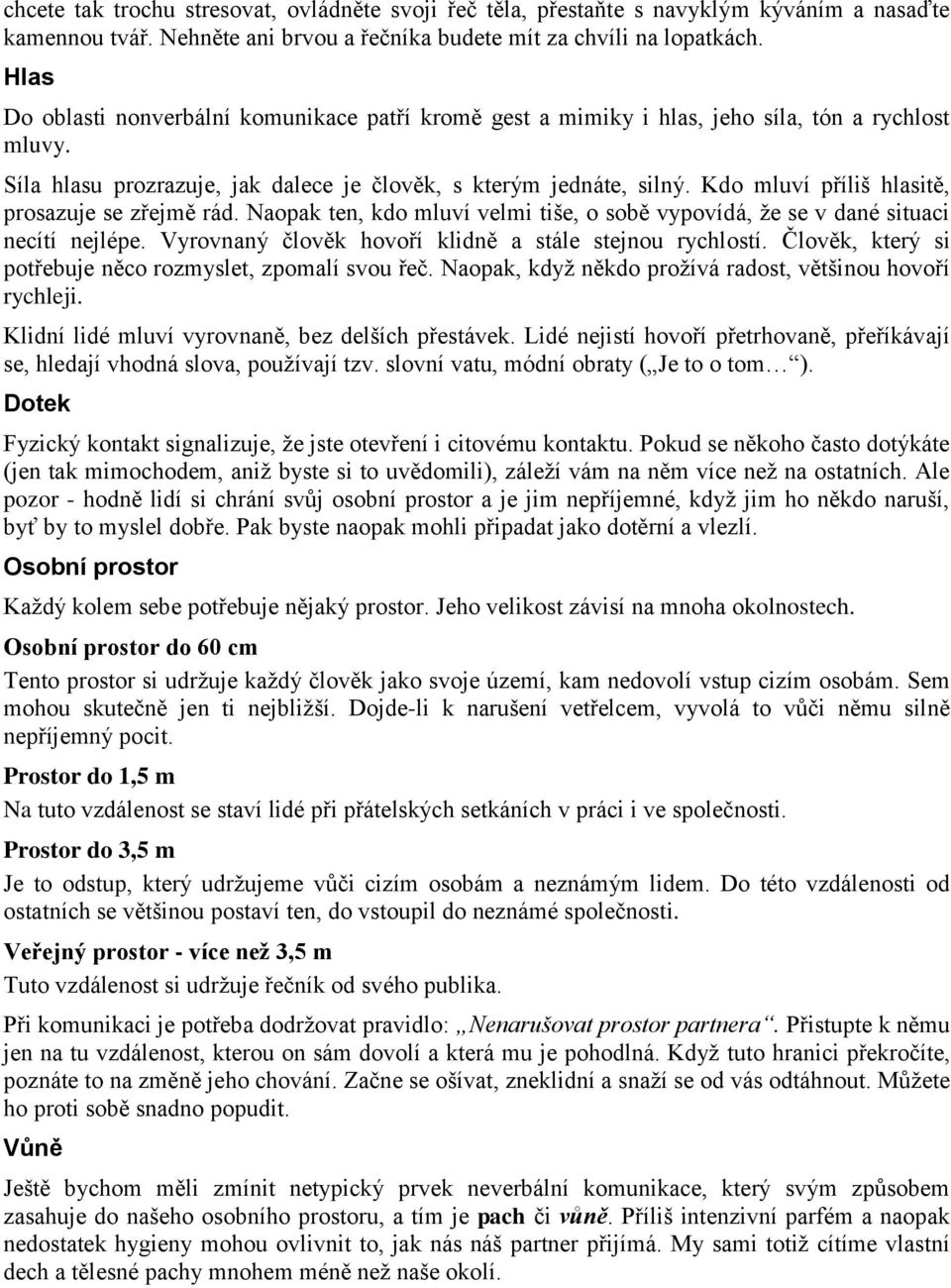 Kdo mluví příliš hlasitě, prosazuje se zřejmě rád. Naopak ten, kdo mluví velmi tiše, o sobě vypovídá, ţe se v dané situaci necítí nejlépe. Vyrovnaný člověk hovoří klidně a stále stejnou rychlostí.