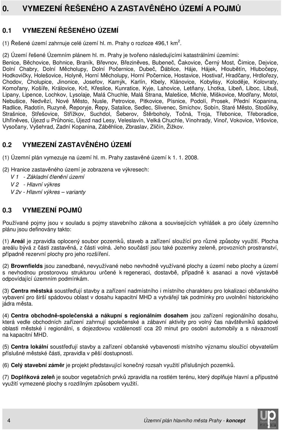 Prahy je tvořeno následujícími katastrálními územími: Benice, Běchovice, Bohnice, Braník, Břevnov, Březiněves, Bubeneč, Čakovice, Černý Most, Čimice, Dejvice, Dolní Chabry, Dolní Měcholupy, Dolní