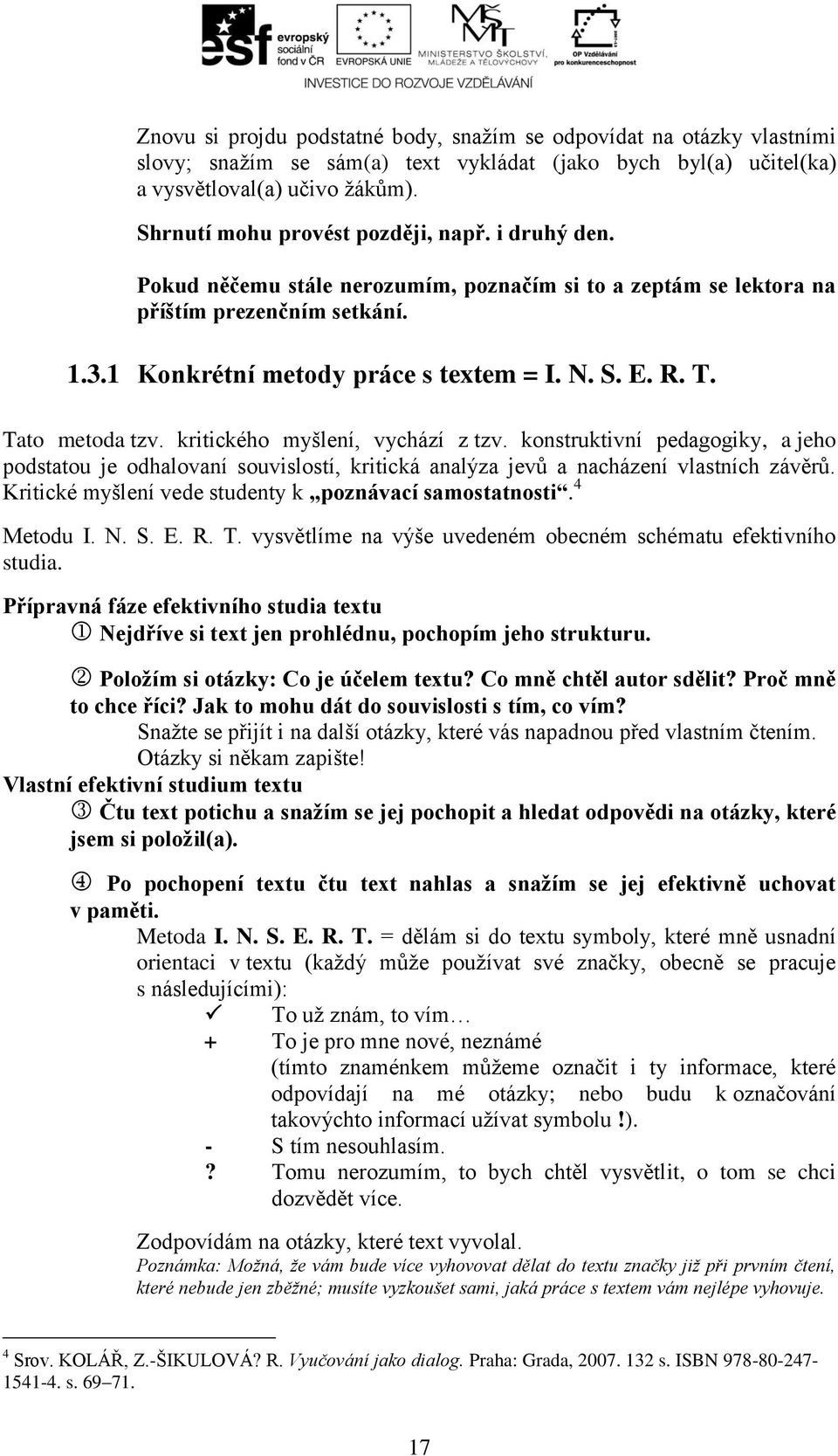 T. Tato metoda tzv. kritického myšlení, vychází z tzv. konstruktivní pedagogiky, a jeho podstatou je odhalovaní souvislostí, kritická analýza jevů a nacházení vlastních závěrů.