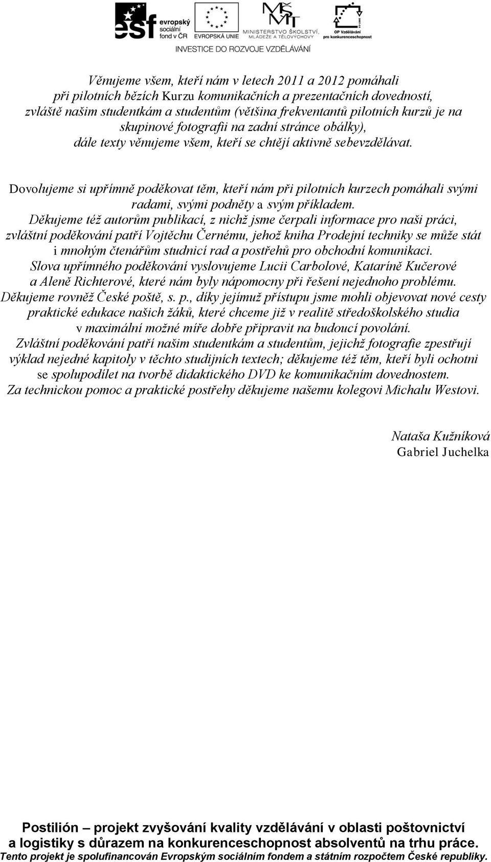 Dovolujeme si upřímně poděkovat těm, kteří nám při pilotních kurzech pomáhali svými radami, svými podněty a svým příkladem.