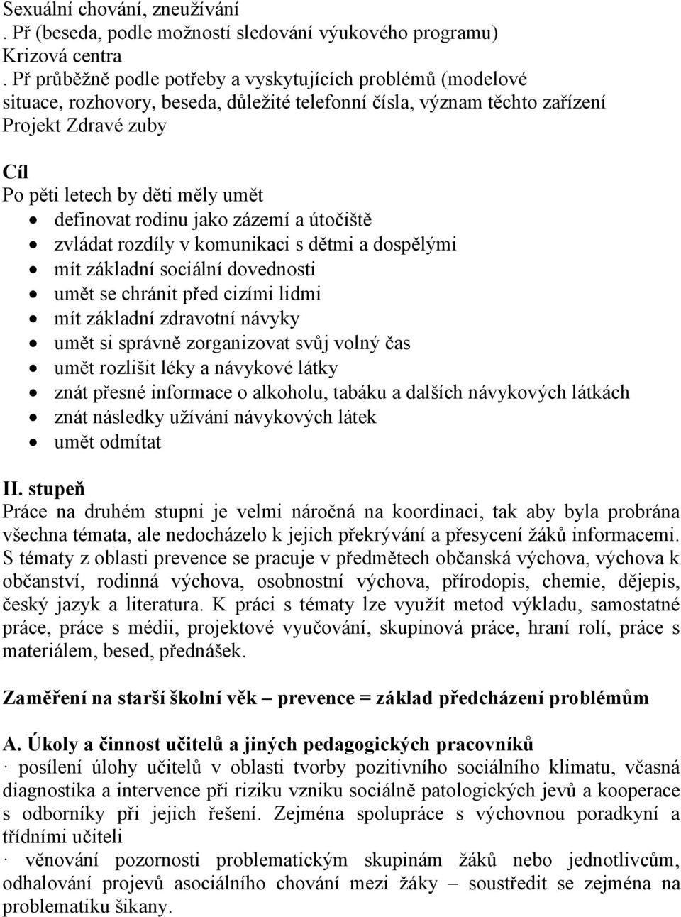 definovat rodinu jako zázemí a útočiště zvládat rozdíly v komunikaci s dětmi a dospělými mít základní sociální dovednosti umět se chránit před cizími lidmi mít základní zdravotní návyky umět si