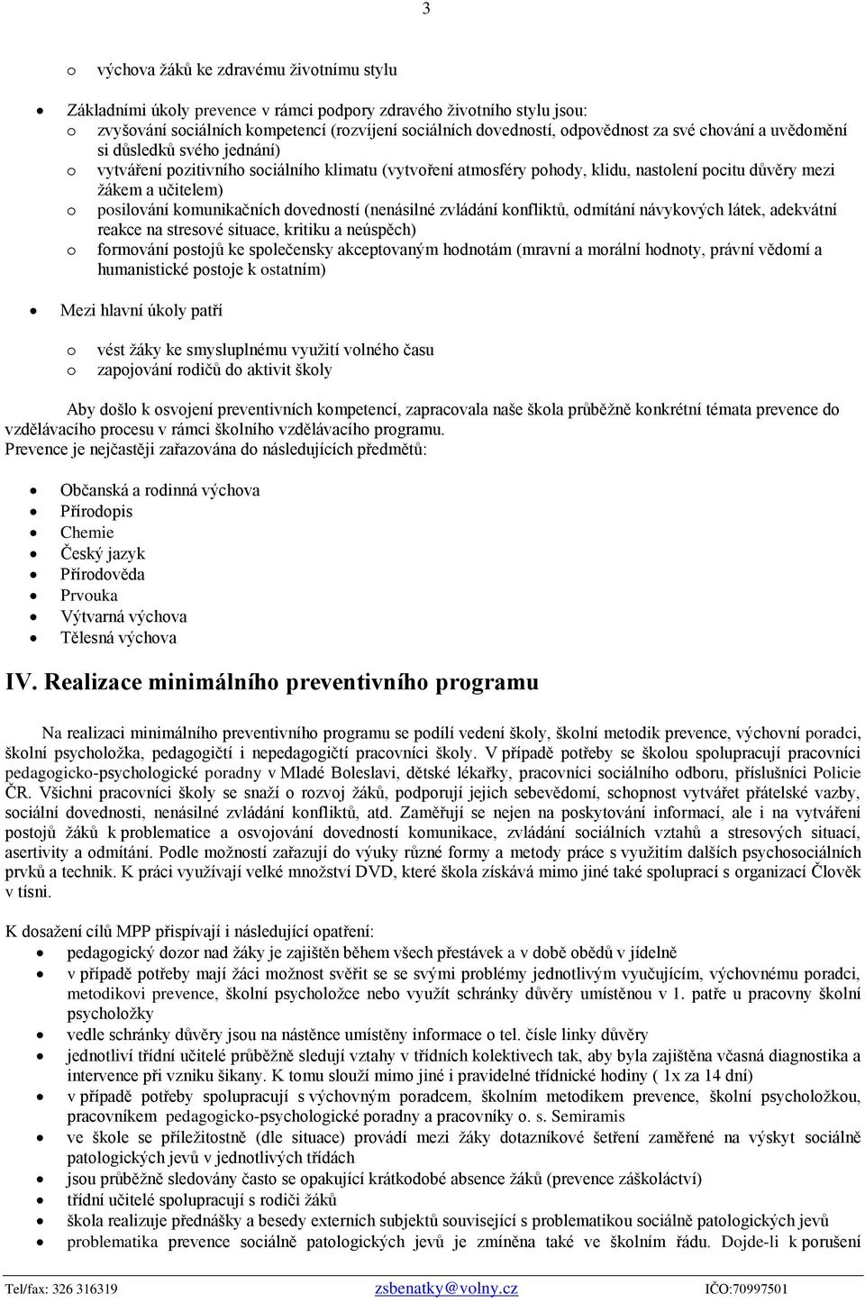 komunikačních dovedností (nenásilné zvládání konfliktů, odmítání návykových látek, adekvátní reakce na stresové situace, kritiku a neúspěch) o formování postojů ke společensky akceptovaným hodnotám