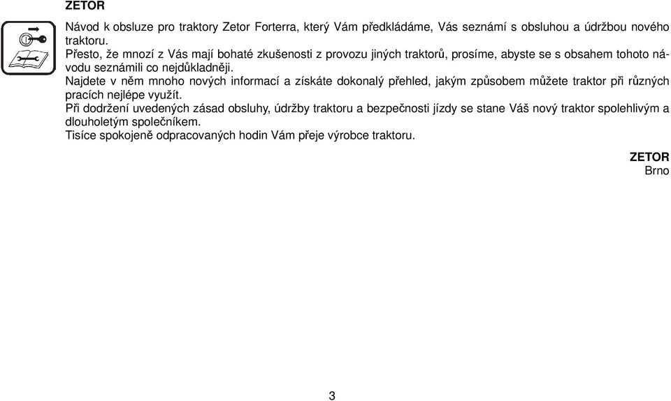 Najdete v něm mnoho nových informací a získáte dokonalý přehled, jakým způsobem můžete traktor při různých pracích nejlépe využít.