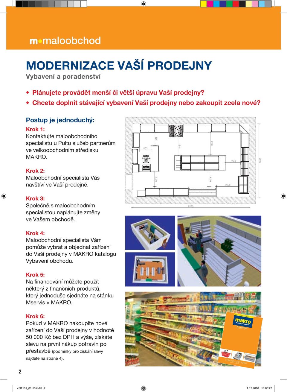 Postup je jednoduchý: Krok 1: Kontaktujte maloobchodního specialistu u Pultu služeb partnerům ve velkoobchodním středisku MAKRO. Krok 2: Maloobchodní specialista Vás navštíví ve Vaší prodejně.