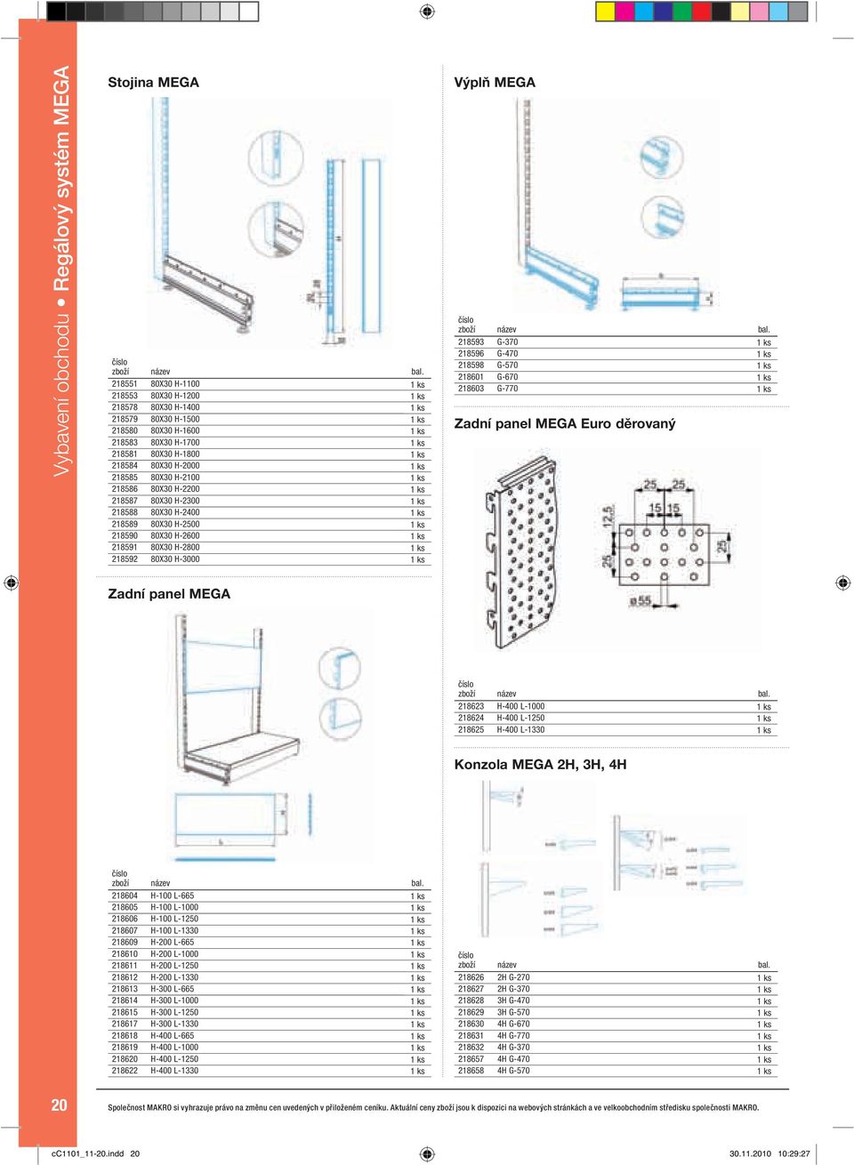 ks 218591 80X30 H-2800 1 ks 218592 80X30 H-3000 1 ks Výplň MEGA 218593 G-370 1 ks 218596 G-470 1 ks 218598 G-570 1 ks 218601 G-670 1 ks 218603 G-770 1 ks Zadní panel MEGA Euro děrovaný Zadní panel