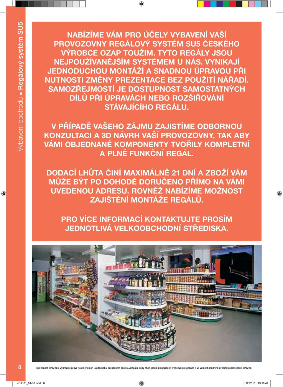 V PŘÍPADĚ VAŠEHO ZÁJMU ZAJISTÍME ODBORNOU KONZULTACI A 3D NÁVRH VAŠÍ PROVOZOVNY, TAK ABY VÁMI OBJEDNANÉ KOMPONENTY TVOŘILY KOMPLETNÍ A PLNĚ FUNKČNÍ REGÁL.