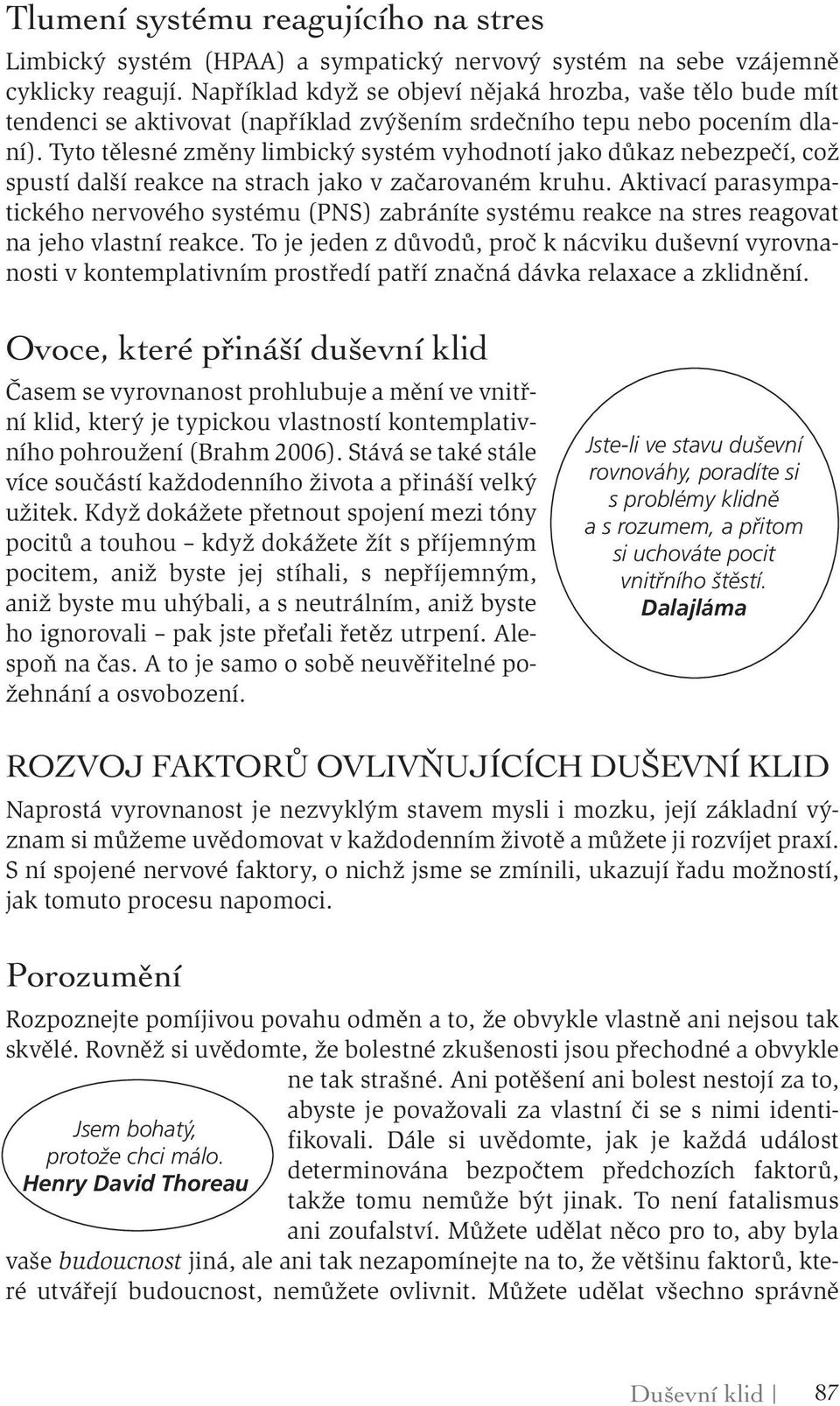 Tyto tělesné změny limbický systém vyhodnotí jako důkaz nebezpečí, což spustí další reakce na strach jako v začarovaném kruhu.