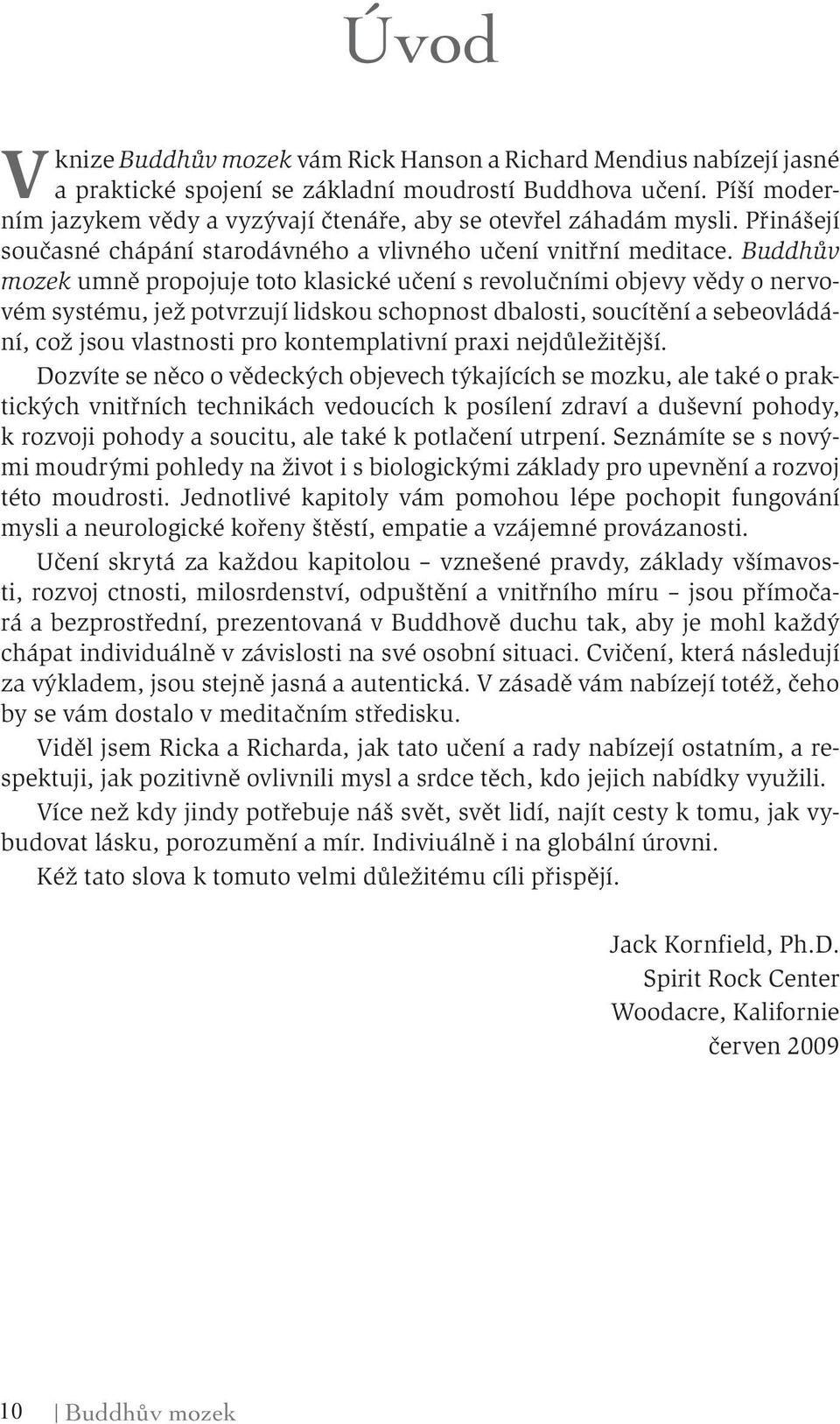 Buddhův mozek umně propojuje toto klasické učení s revolučními objevy vědy o nervovém systému, jež potvrzují lidskou schopnost dbalosti, soucítění a sebeovládání, což jsou vlastnosti pro