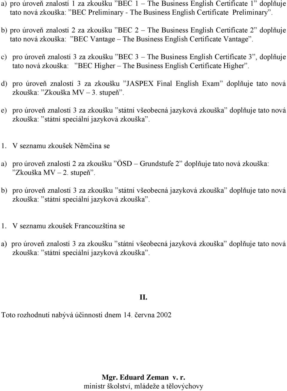 c) pro úroveň znalostí 3 za zkoušku BEC 3 The Business English Certificate 3, doplňuje tato nová zkouška: BEC Higher The Business English Certificate Higher.