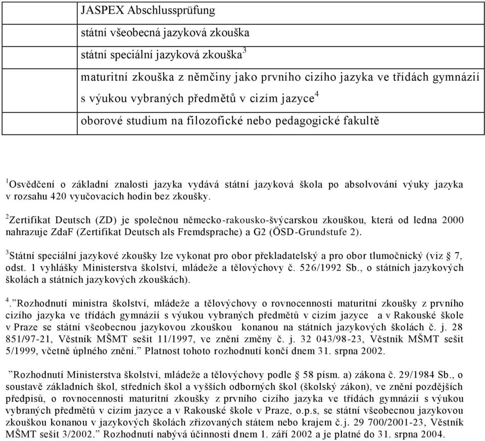 bez zkoušky. 2 Zertifikat Deutsch (ZD) je společnou německo-rakousko-švýcarskou zkouškou, která od ledna 2000 nahrazuje ZdaF (Zertifikat Deutsch als Fremdsprache) a G2 (ÖSD-Grundstufe 2).