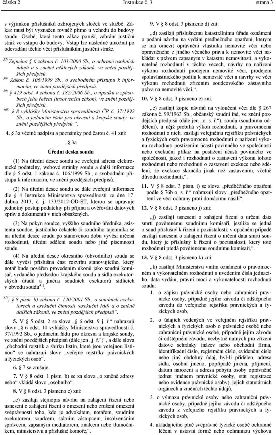 , o ochraně osobních údajů a o změně některých zákonů, ve znění pozdějších předpisů. 38) Zákon č. 106/1999 Sb., o svobodném přístupu k informacím, ve znění pozdějších předpisů. 39) 419 odst.