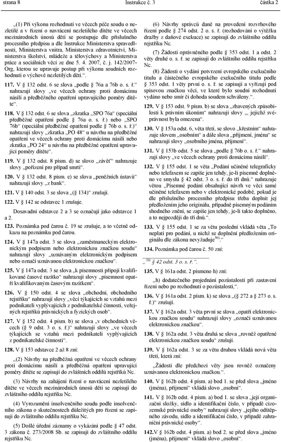 2007, č. j. 142/2007- Org, kterou se upravuje postup při výkonu soudních rozhodnutí o výchově nezletilých dětí.. 117. V 132 odst. 6 se slova podle 76a a 76b o. s. ř.