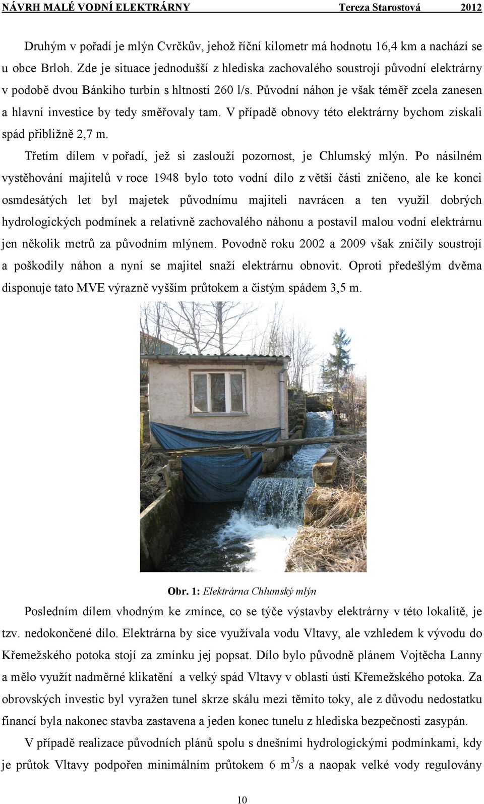 Původní náhon je však téměř zcela zanesen a hlavní investice by tedy směřovaly tam. V případě obnovy této elektrárny bychom získali spád přibližně 2,7 m.