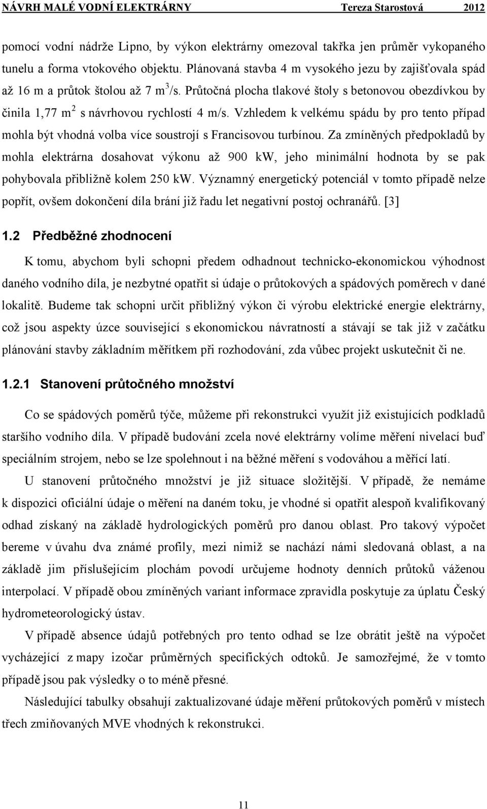 Vzhledem k velkému spádu by pro tento případ mohla být vhodná volba více soustrojí s Francisovou turbínou.