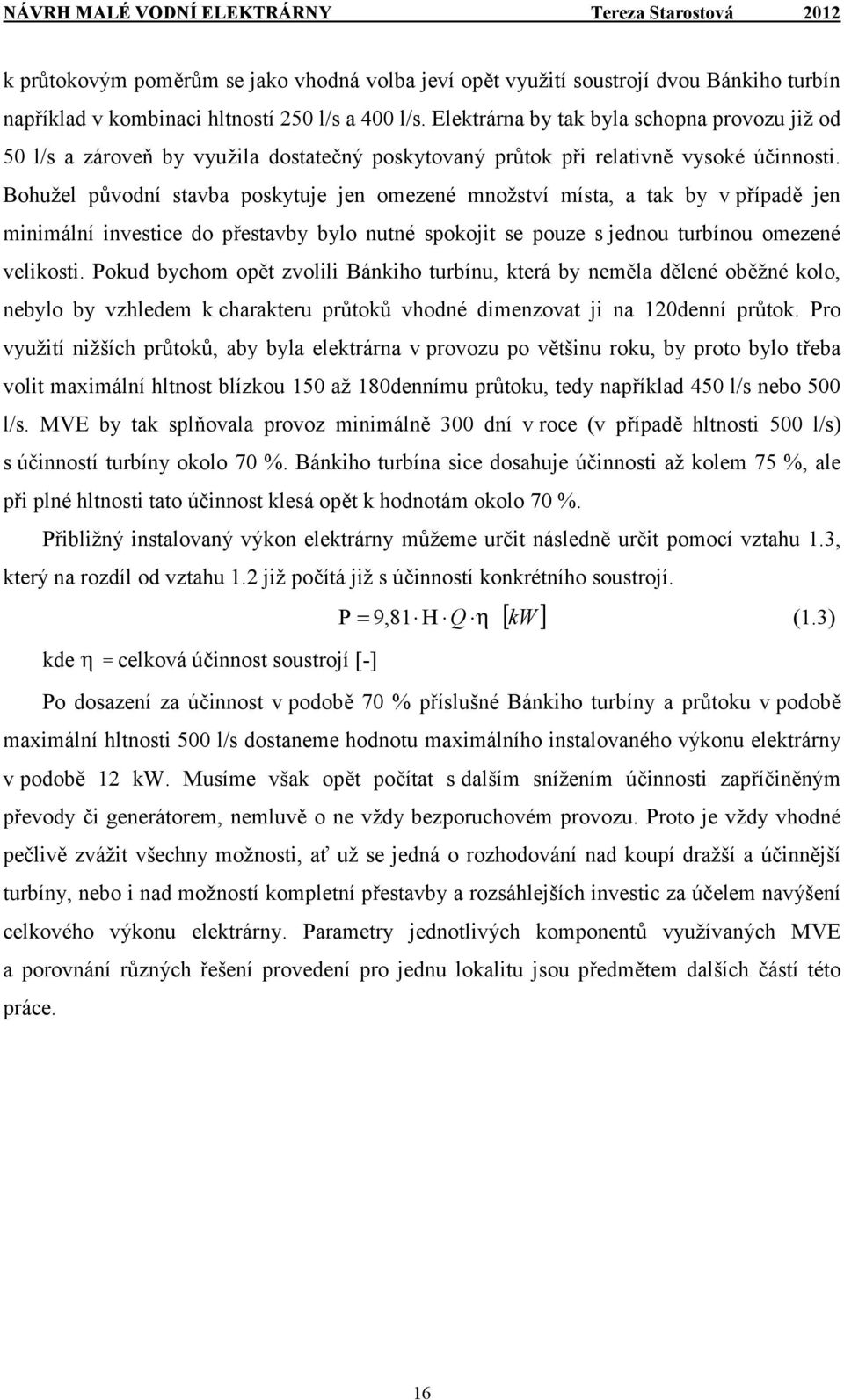 Bohužel původní stavba poskytuje jen omezené množství místa, a tak by v případě jen minimální investice do přestavby bylo nutné spokojit se pouze s jednou turbínou omezené velikosti.