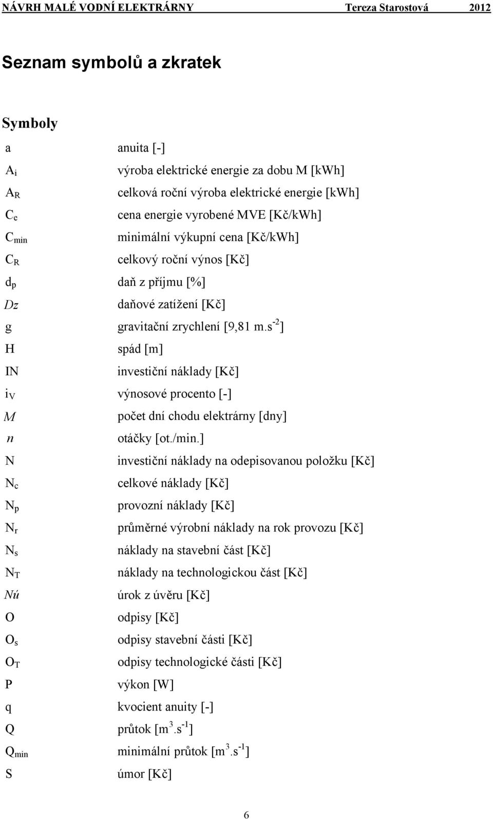 s -2 ] H spád [m] IN investiční náklady [Kč] i V výnosové procento [-] M počet dní chodu elektrárny [dny] n otáčky [ot./min.