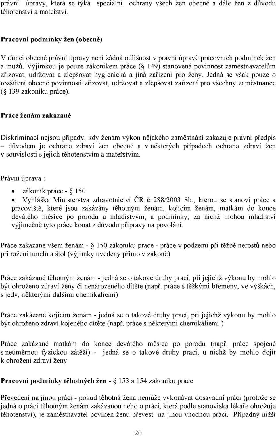 Výjimkou je pouze zákoníkem práce ( 149) stanovená povinnost zaměstnavatelům zřizovat, udržovat a zlepšovat hygienická a jiná zařízení pro ženy.