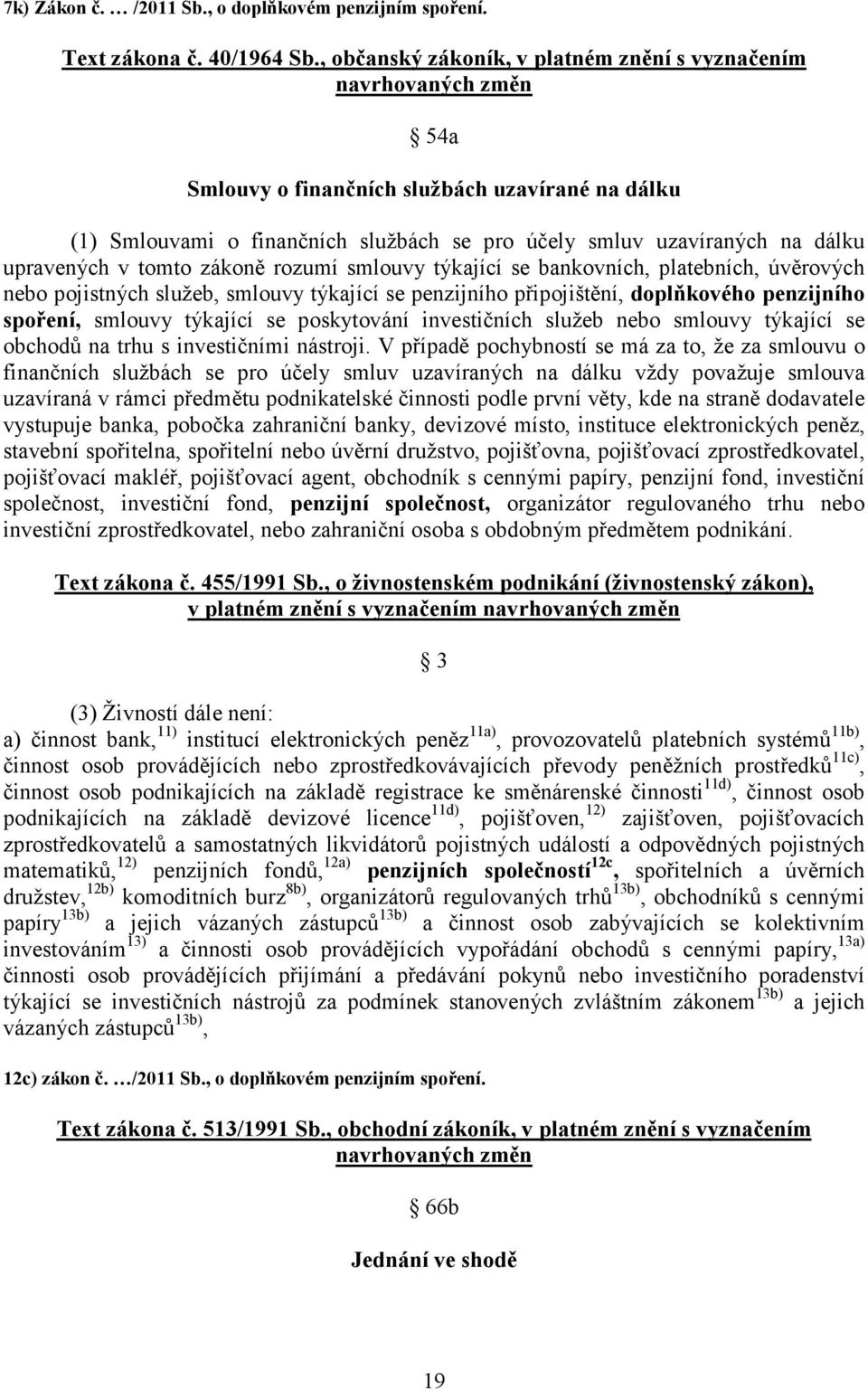 upravených v tomto zákoně rozumí smlouvy týkající se bankovních, platebních, úvěrových nebo pojistných služeb, smlouvy týkající se penzijního připojištění, doplňkového penzijního spoření, smlouvy