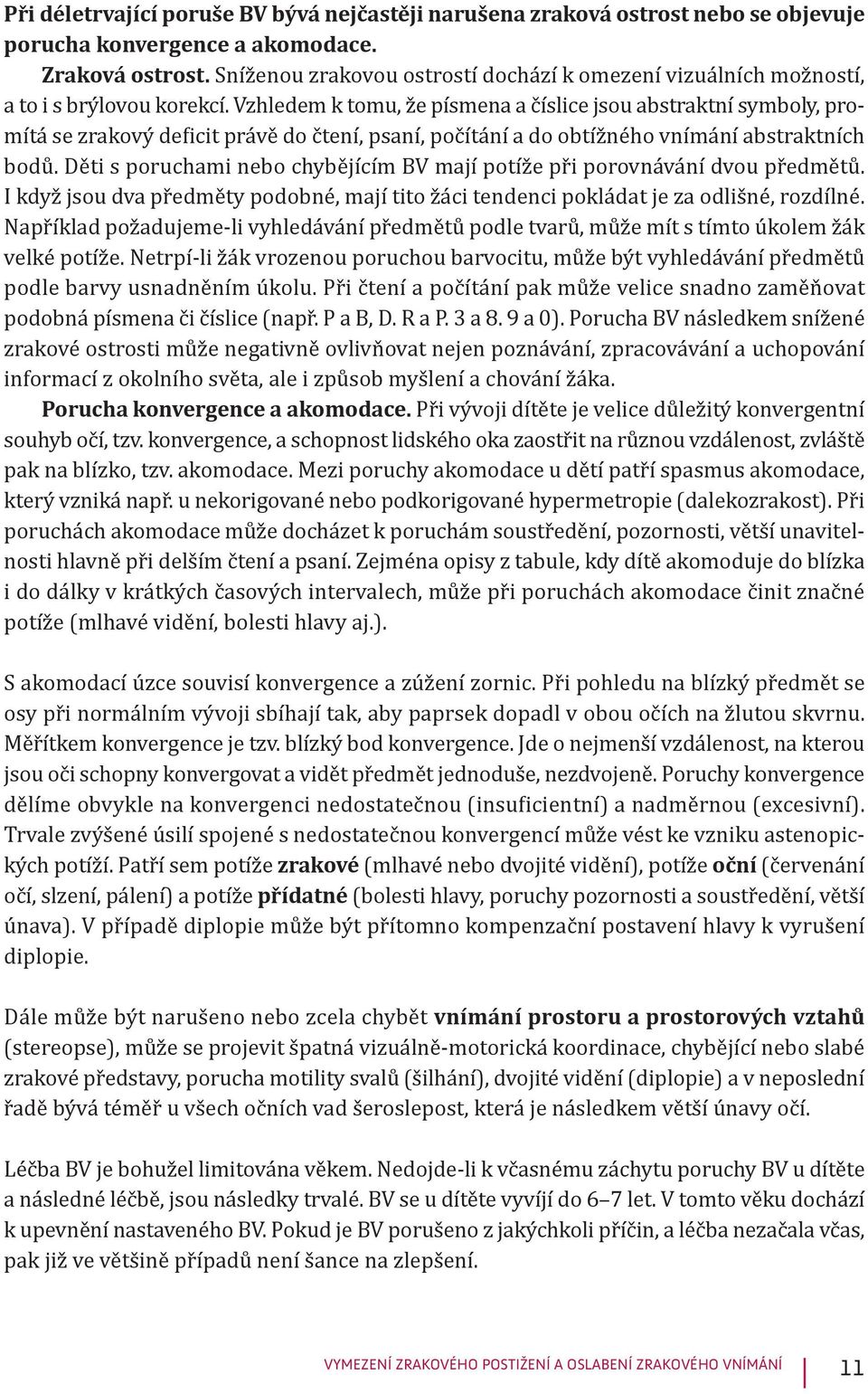 Vzhledem k tomu, že písmena a číslice jsou abstraktní symboly, promítá se zrakový deficit právě do čtení, psaní, počítání a do obtížného vnímání abstraktních bodů.