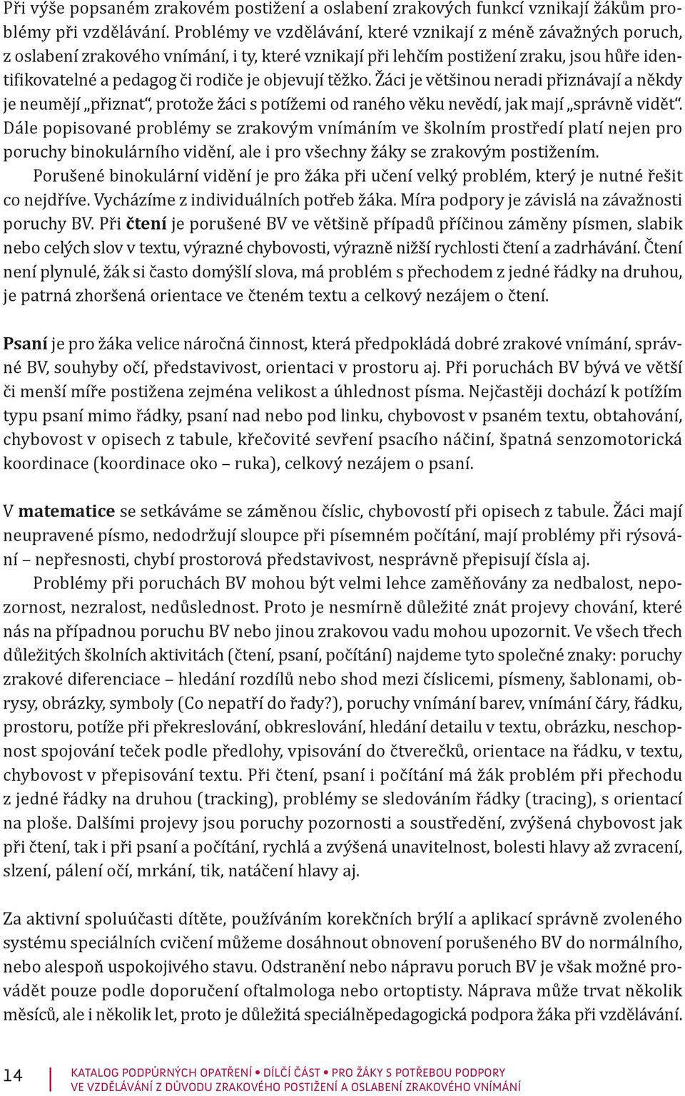 objevují těžko. Žáci je většinou neradi přiznávají a někdy je neumějí přiznat, protože žáci s potížemi od raného věku nevědí, jak mají správně vidět.