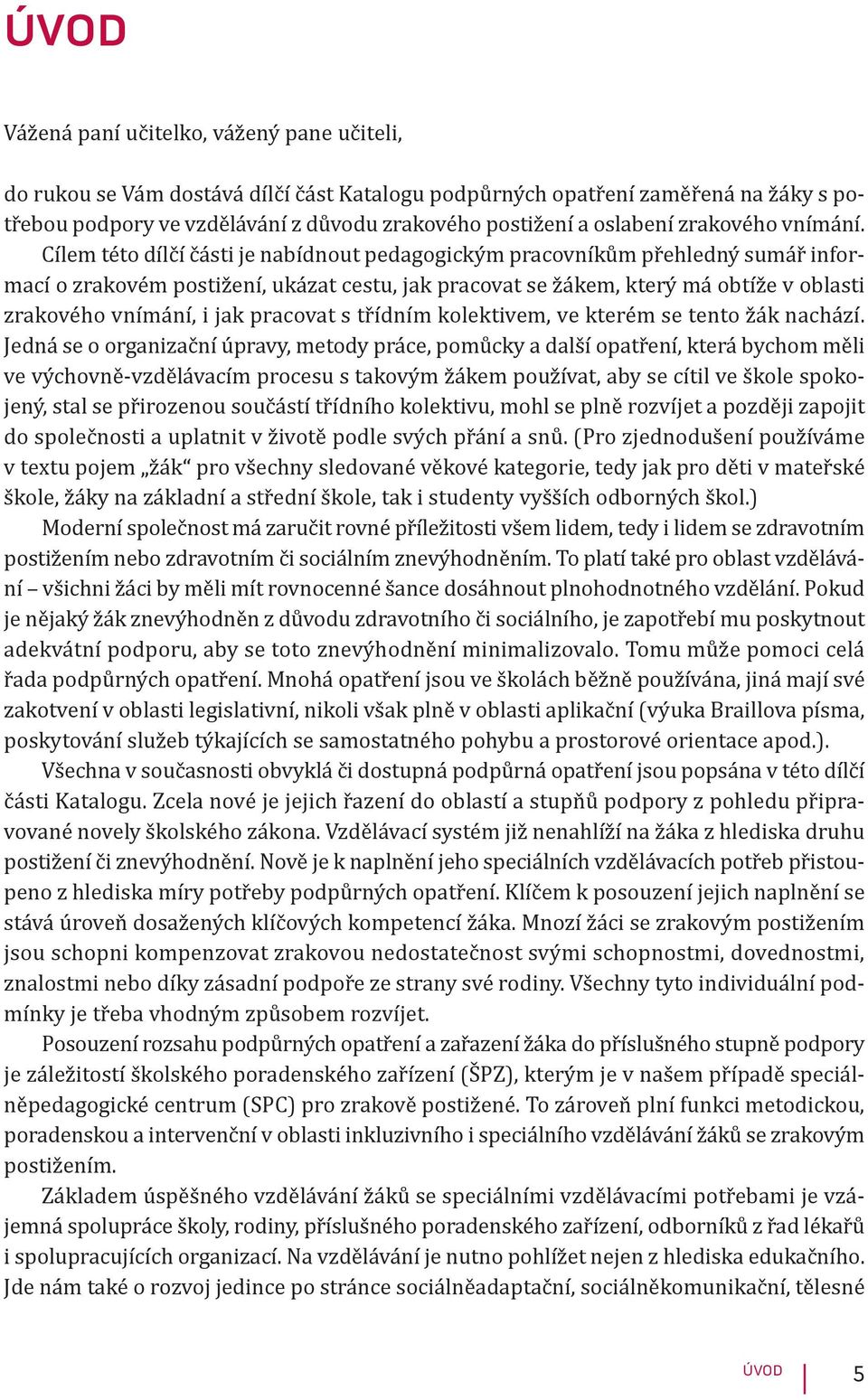 Cílem této dílčí části je nabídnout pedagogickým pracovníkům přehledný sumář informací o zrakovém postižení, ukázat cestu, jak pracovat se žákem, který má obtíže v oblasti zrakového vnímání, i jak