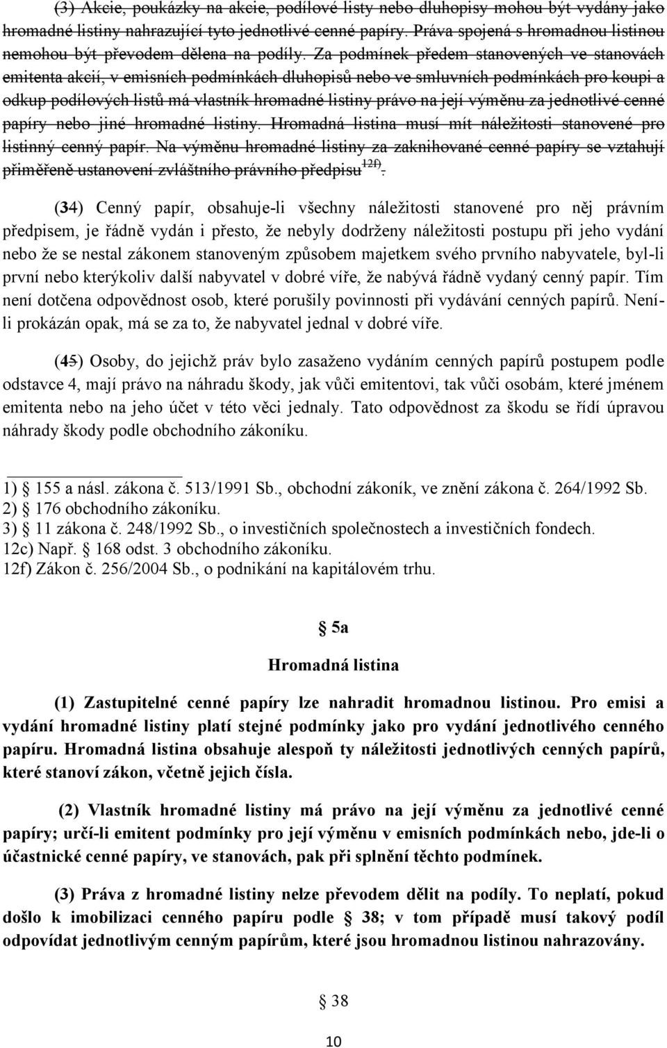 Za podmínek předem stanovených ve stanovách emitenta akcií, v emisních podmínkách dluhopisů nebo ve smluvních podmínkách pro koupi a odkup podílových listů má vlastník hromadné listiny právo na její