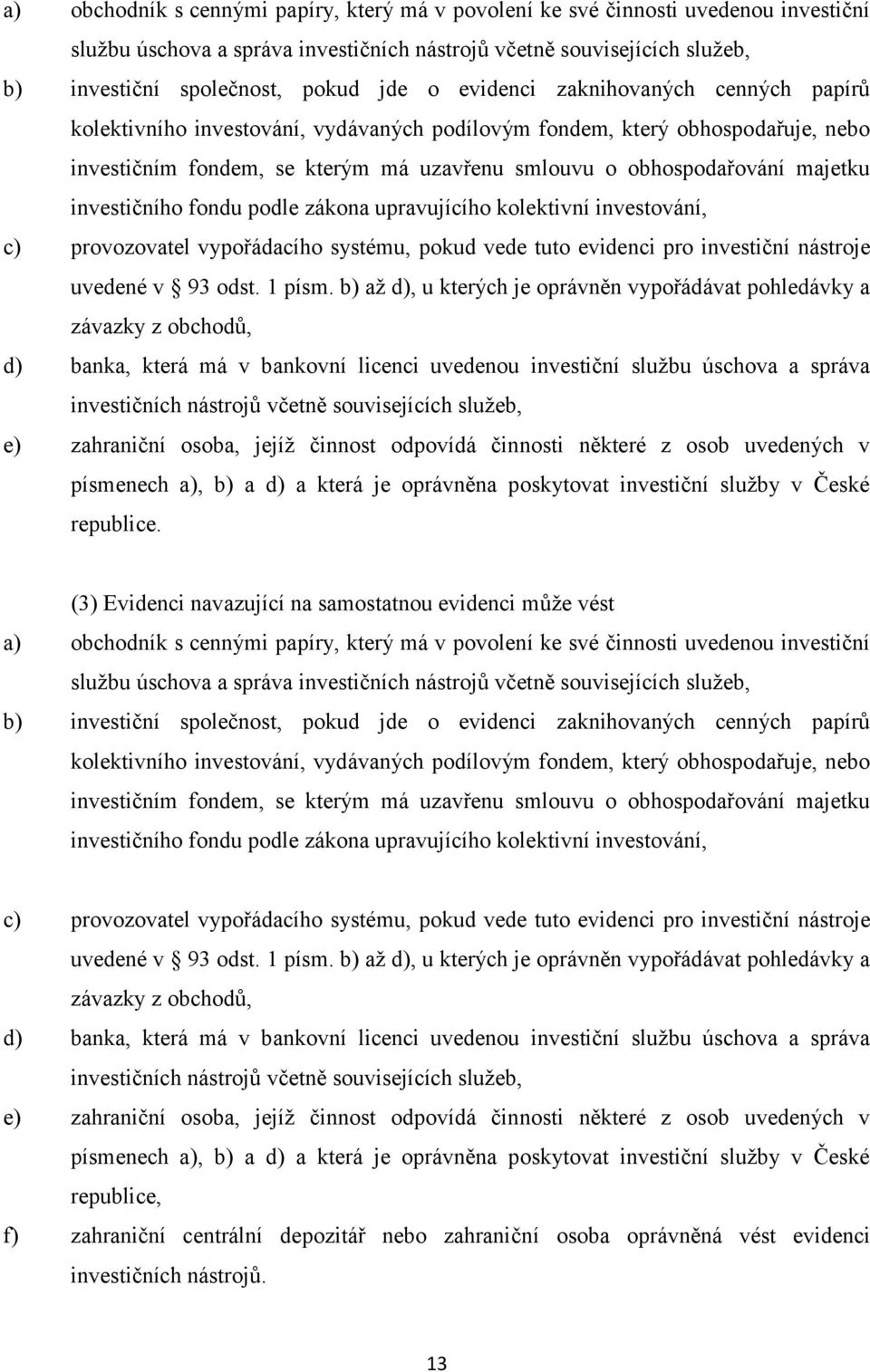 investičního fondu podle zákona upravujícího kolektivní investování, c) provozovatel vypořádacího systému, pokud vede tuto evidenci pro investiční nástroje uvedené v 93 odst. 1 písm.