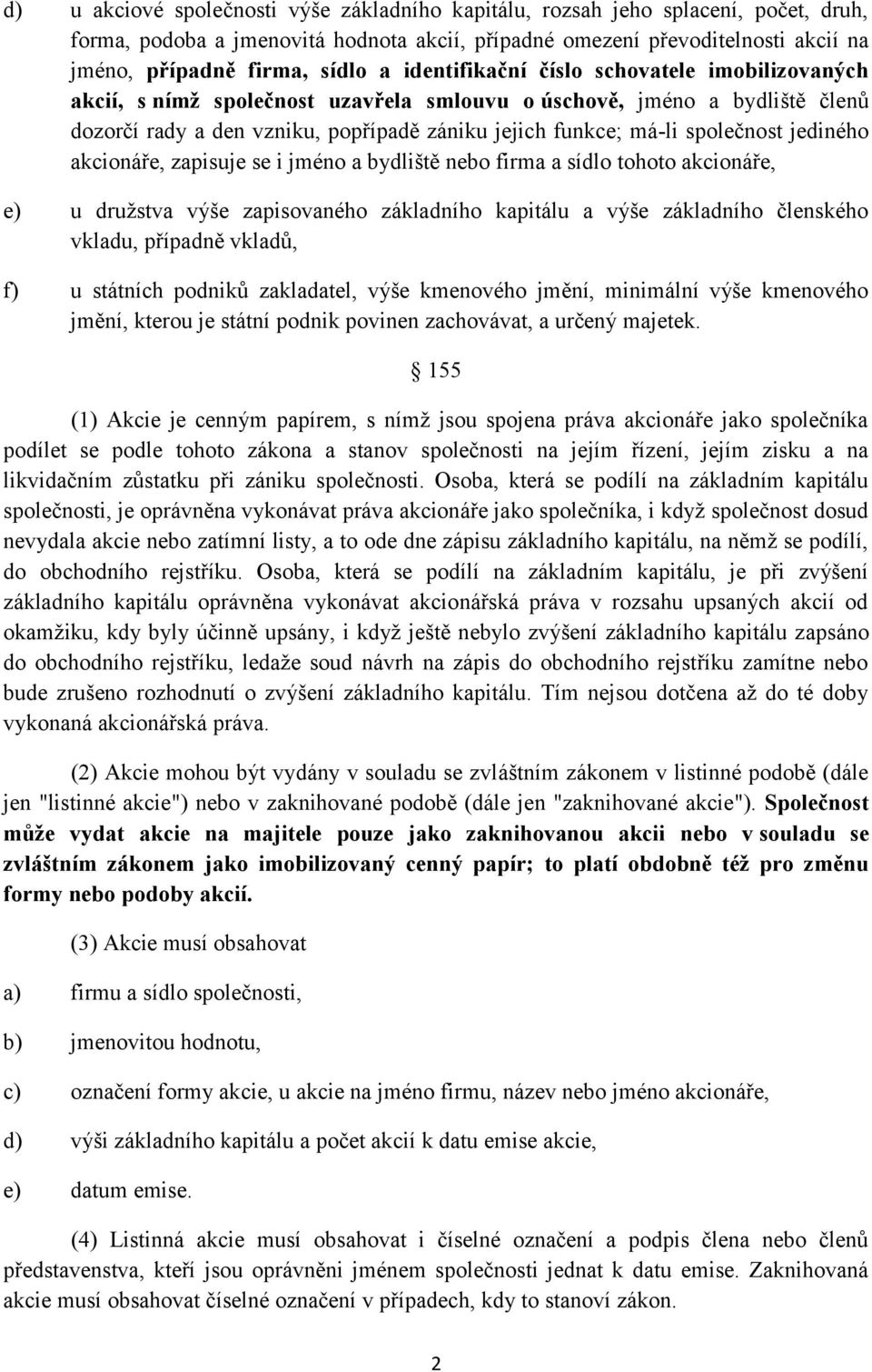 jediného akcionáře, zapisuje se i jméno a bydliště nebo firma a sídlo tohoto akcionáře, e) u družstva výše zapisovaného základního kapitálu a výše základního členského vkladu, případně vkladů, f) u