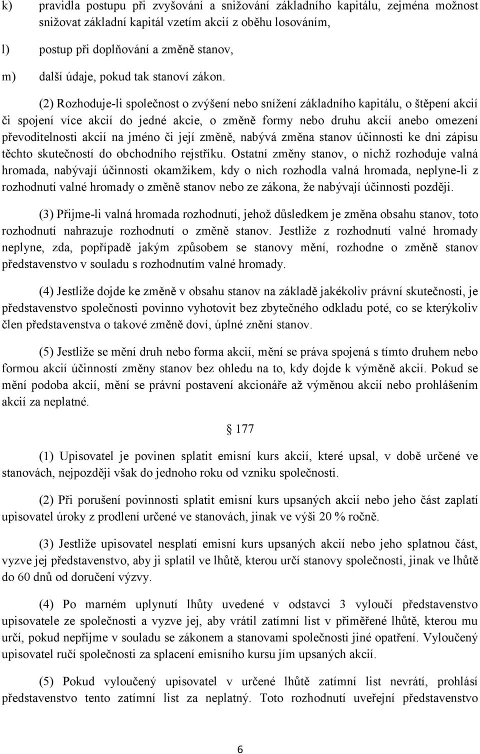 (2) Rozhoduje-li společnost o zvýšení nebo snížení základního kapitálu, o štěpení akcií či spojení více akcií do jedné akcie, o změně formy nebo druhu akcií anebo omezení převoditelnosti akcií na