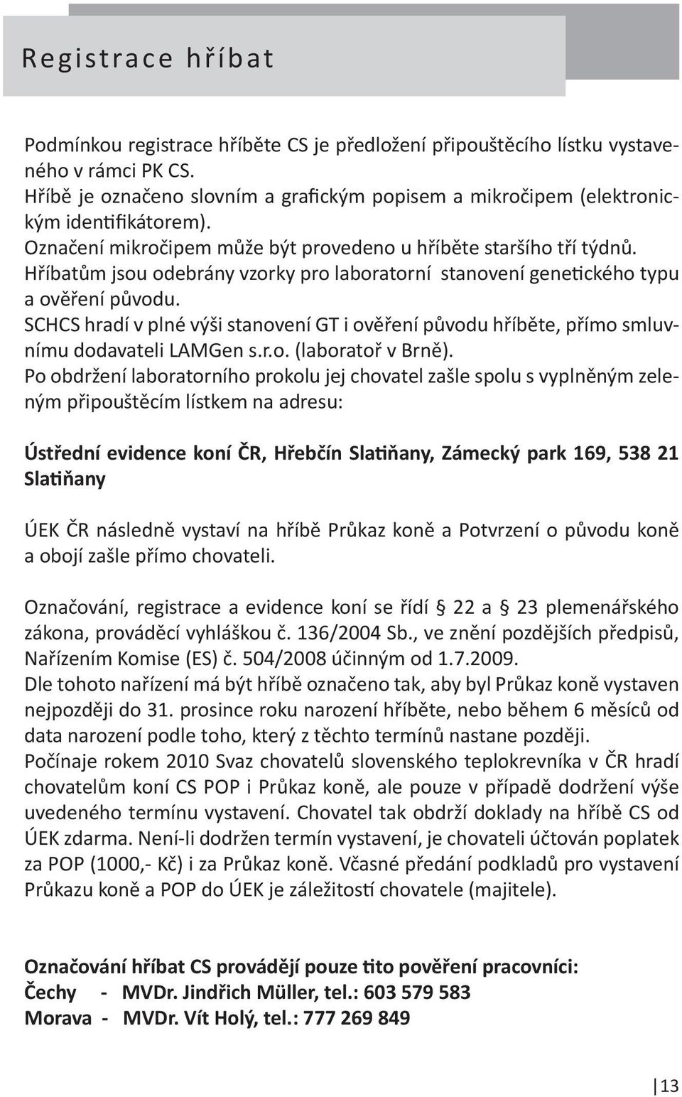 Hříbatům jsou odebrány vzorky pro laboratorní stanovení genetického typu a ověření původu. SCHCS hradí v plné výši stanovení GT i ověření původu hříběte, přímo smluvnímu dodavateli LAMGen s.r.o. (laboratoř v Brně).