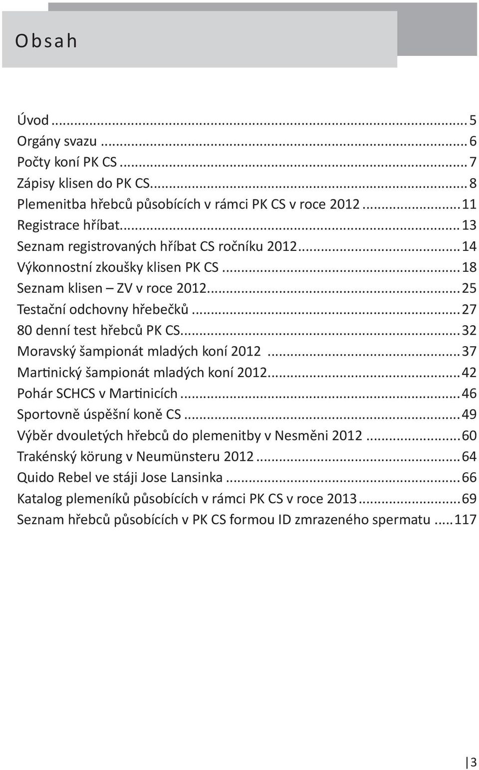 ..32 Moravský šampionát mladých koní 2012...37 Martinický šampionát mladých koní 2012...42 Pohár SCHCS v Martinicích...46 Sportovně úspěšní koně CS.